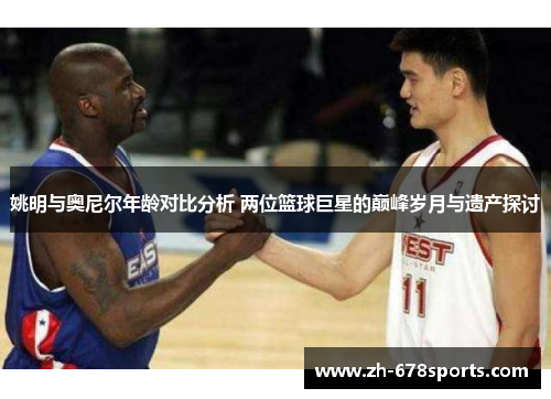 姚明与奥尼尔年龄对比分析 两位篮球巨星的巅峰岁月与遗产探讨