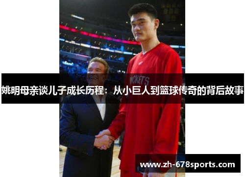 姚明母亲谈儿子成长历程：从小巨人到篮球传奇的背后故事