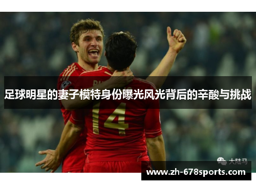 足球明星的妻子模特身份曝光风光背后的辛酸与挑战
