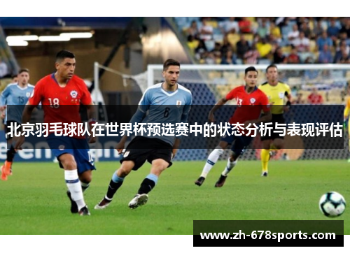 北京羽毛球队在世界杯预选赛中的状态分析与表现评估