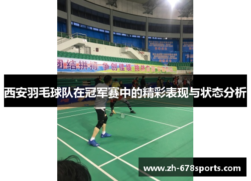 西安羽毛球队在冠军赛中的精彩表现与状态分析