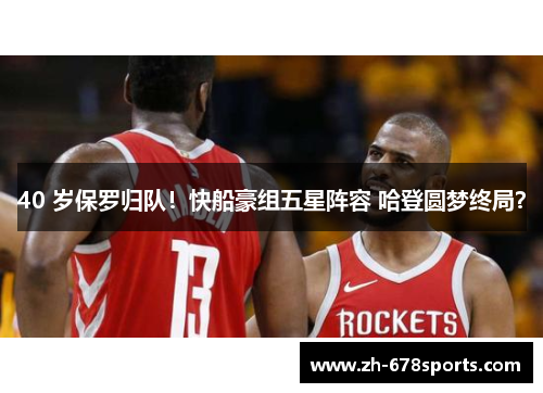 40 岁保罗归队！快船豪组五星阵容 哈登圆梦终局？