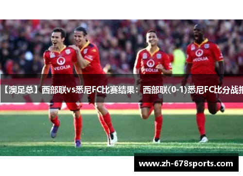 【澳足总】西部联vs悉尼FC比赛结果：西部联(0-1)悉尼FC比分战报