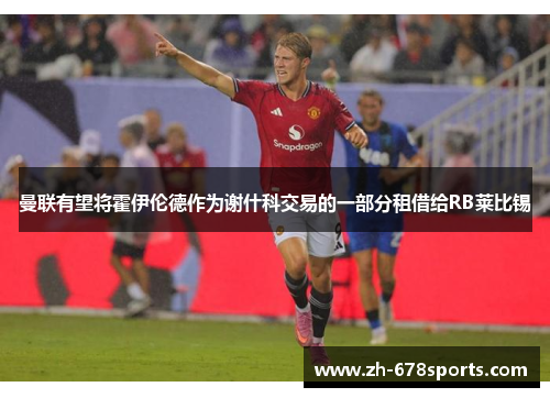 曼联有望将霍伊伦德作为谢什科交易的一部分租借给RB莱比锡