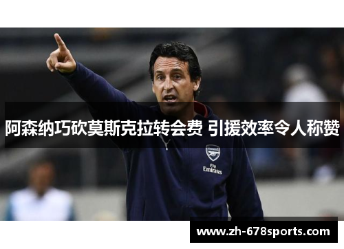 阿森纳巧砍莫斯克拉转会费 引援效率令人称赞