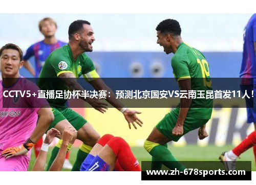 CCTV5+直播足协杯半决赛：预测北京国安VS云南玉昆首发11人！